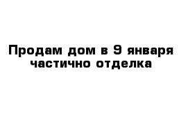 Продам дом в 9 января частично отделка